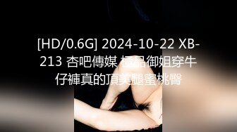 [HD/0.6G] 2024-10-22 XB-213 杏吧傳媒 極品御姐穿牛仔褲真的頂美腿蜜桃臀