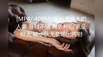 [MP4/ 409M] 迷玩漂亮大奶人妻 身材不错 鲍鱼粉嫩 乳头好大 被小伙无套输出内射