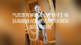 气质漂亮美眉【反差婊子】极品高颜值女友给男友口交舔屁眼日常啪啪