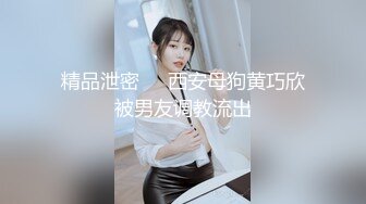 精品泄密❤️西安母狗黄巧欣被男友调教流出