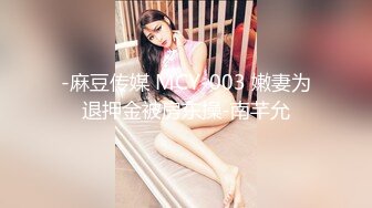 -麻豆传媒 MCY-003 嫩妻为退押金被房东操-南芊允