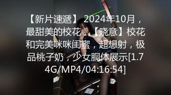 【新片速遞】 2024年10月，最甜美的校花，【晓意】校花和完美咪咪闺蜜，超想射，极品桃子奶，少女胴体展示[1.74G/MP4/04:16:54]