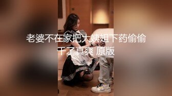 老婆不在家把大姨姐下药偷偷干了真爽 原版