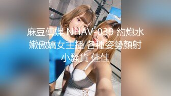 麻豆傳媒 NHAV-039 約炮水嫩傲嬌女主播 各種姿勢顏射小騷貨 佳佳