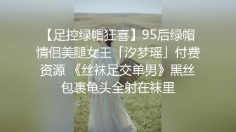 【足控绿帽狂喜】95后绿帽情侣美腿女王「汐梦瑶」付费资源 《丝袜足交单男》黑丝包裹龟头全射在袜里