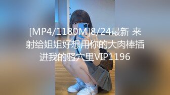 [MP4/1180M]8/24最新 来射给姐姐好想用你的大肉棒插进我的骚穴里VIP1196