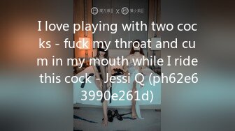 I love playing with two cocks - fuck my throat and cum in my mouth while I ride this cock - Jessi Q (ph62e63990e261d)