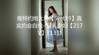 推特约炮大神【Svet19】真实约会自拍~巨乳少妇【217V】 (131)