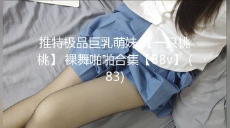 推特极品巨乳萌妹 【一只桃桃】 裸舞啪啪合集【88v】 (83)