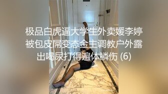 极品白虎逼大学生外卖媛李婷被包皮屌变态金主调教户外露出喝尿打得遍体鳞伤 (6)