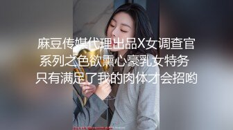 麻豆传媒代理出品X女调查官系列之色欲熏心豪乳女特务 只有满足了我的肉体才会招哟