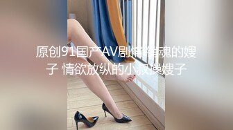 原创91国产AV剧情 销魂的嫂子 情欲放纵的小叔操嫂子