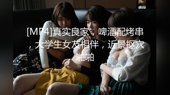 [MP4]真实良家，啤酒配烤串，大学生女友相伴，近景抠穴啪啪