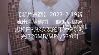 【新片速遞】 2023-2-19新流出酒店偷拍❤️晚饭后眼镜男和白衬衫女友的床上快乐时光[726MB/MP4/53:06]