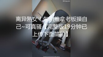 离异熟女！勾引推拿老板操自己~可真骚【完整版19分钟已上传下面简阶】