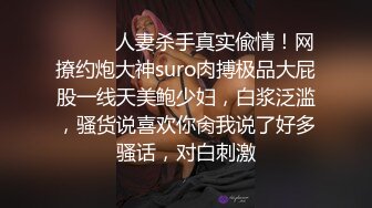 ⚫️⚫️人妻杀手真实偸情！网撩约炮大神suro肉搏极品大屁股一线天美鲍少妇，白浆泛滥，骚货说喜欢你肏我说了好多骚话，对白刺激