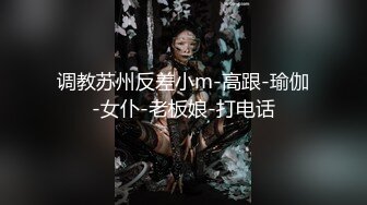 调教苏州反差小m-高跟-瑜伽-女仆-老板娘-打电话