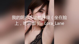 我的阴户不让他呼吸（坐在脸上，吃阴部） - Lora_Lane