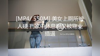 [MP4/ 550M] 美女上厕所被人硬干,家中休息时又被物业插逼