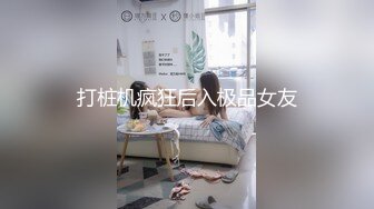 打桩机疯狂后入极品女友