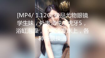 [MP4/ 1.12G] 极品尤物眼镜学生妹，外表清纯小虎牙5，浴缸泡澡，浴室沙发床上，各种场景操逼