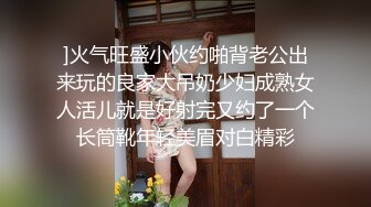 ]火气旺盛小伙约啪背老公出来玩的良家大吊奶少妇成熟女人活儿就是好射完又约了一个长筒靴年轻美眉对白精彩