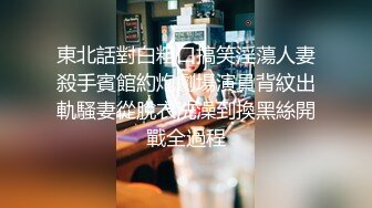 東北話對白粗口搞笑淫蕩人妻殺手賓館約炮劇場演員背紋出軌騷妻從脫衣洗澡到換黑絲開戰全過程