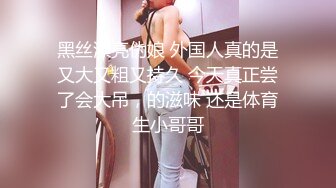 黑丝漂亮伪娘 外国人真的是又大又粗又持久 今天真正尝了会大吊，的滋味 还是体育生小哥哥