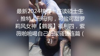 最新2024核弹！在读硕士生，推特人形母狗，可盐可甜萝莉风女神【鹤酱】福利四，紫薇啪啪喝自己的尿骚话连篇 (2)