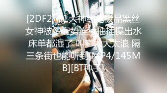 [2DF2] 91大神约炮极品黑丝女神被多姿势连续抽插操出水 床单都湿了 叫声太大太浪 隔三条街也能听到[MP4/145MB][BT种子]