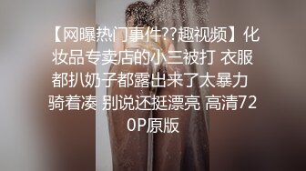 【网曝热门事件??趣视频】化妆品专卖店的小三被打 衣服都扒奶子都露出来了太暴力 骑着凑 别说还挺漂亮 高清720P原版