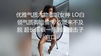 优雅气质尤物御姐女神 LO白领气质御姐偷情 衣服来不及脱 超长巨根一插到底撞击子宫口