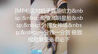 [MP4]这对奶子真是给力&nbsp;&nbsp;颜值高明星脸&nbsp;&nbsp;外围女神场&nbsp;&nbsp;一分钱一分货 极致视觉享受必看必下