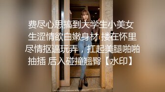 费尽心思搞到大学生小美女 生涩情欲白嫩身材 搂在怀里尽情抠逼玩弄，扛起美腿啪啪抽插 后入碰撞翘臀【水印】