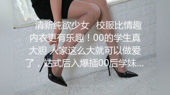 ✿清新纯欲少女✿校服比情趣内衣更有乐趣！00的学生真大胆 人家这么大就可以做爱了，站式后入爆插00后学妹…