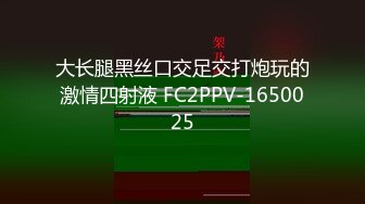 大长腿黑丝口交足交打炮玩的激情四射液 FC2PPV-1650025