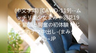 (中文字幕) [CAWD-119]--ムッチリ美少女まみや羽花19才 緊張と興奮の初体験 はじめてのナマ中出し-(まみや羽花)~JP