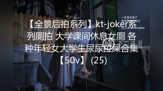 【全景后拍系列】kt-joker系列厕拍 大学课间休息女厕 各种年轻女大学生尿尿拉屎合集【50v】 (25)