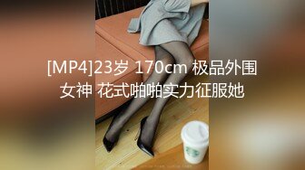 [MP4]23岁 170cm 极品外围女神 花式啪啪实力征服她