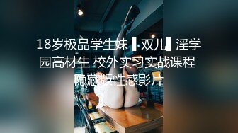 18岁极品学生妹 ▌双儿▌淫学园高材生 校外实习实战课程 隐藏版性感影片