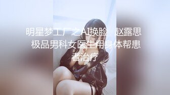 明星梦工厂之AI换脸✨赵露思  极品男科女医生用身体帮患者治疗