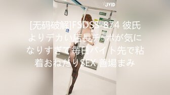 [无码破解]FSDSS-874 彼氏よりデカい店長チ○ポが気になりすぎて毎日バイト先で粘着おねだりSEX 善場まみ