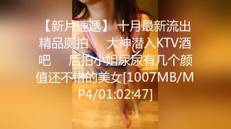 【新片速遞】 十月最新流出精品厕拍❤️大神潜入KTV酒吧❤️后拍小姐尿尿有几个颜值还不错的美女[1007MB/MP4/01:02:47]