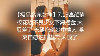 【极品窈窕女神】7.19高颜值校花级不良少女下海捞金 太反差了 长腿炮架梦中情人 淫荡自慰速插蜜穴 太顶了