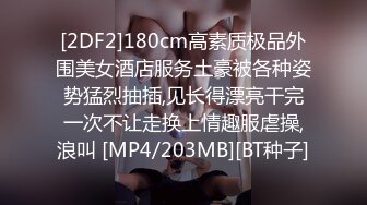 [2DF2]180cm高素质极品外围美女酒店服务土豪被各种姿势猛烈抽插,见长得漂亮干完一次不让走换上情趣服虐操,浪叫 [MP4/203MB][BT种子]