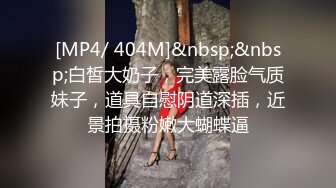 [MP4/ 404M]&nbsp;&nbsp;白皙大奶子，完美露脸气质妹子，道具自慰阴道深插，近景拍摄粉嫩大蝴蝶逼