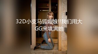 32D小支马狐媚娘!!我们用大GG来填满她