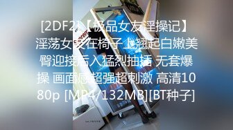 [2DF2]【极品女友淫操记】淫荡女友在椅子上翘起白嫩美臀迎接后入猛烈抽插 无套爆操 画面感超强超刺激 高清1080p [MP4/132MB][BT种子]