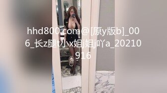 hhd800.com@[原y版b]_006_长z腿t小x姐j姐j吖a_20210916