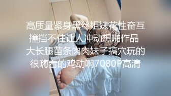 高质量紧身黑丝姐妹花性奋互撞挡不住让人冲动想啪作品 大长腿苗条肉肉妹子搞穴玩的很嗨看的鸡动啊7080P高清